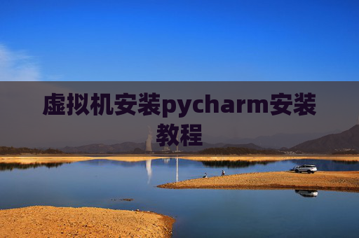 虚拟机安装pycharm安装教程